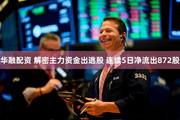 华融配资 解密主力资金出逃股 连续5日净流出872股
