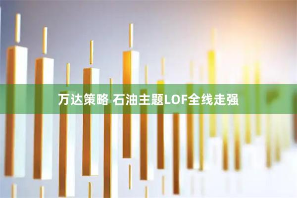 万达策略 石油主题LOF全线走强