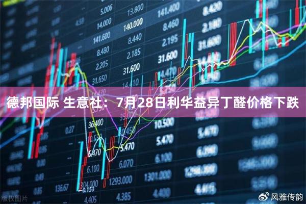 德邦国际 生意社：7月28日利华益异丁醛价格下跌