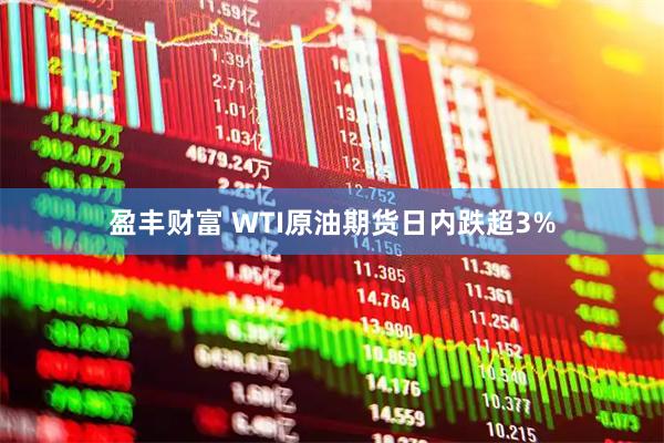 盈丰财富 WTI原油期货日内跌超3%