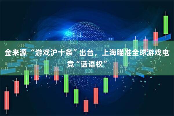 金来源 “游戏沪十条”出台，上海瞄准全球游戏电竞“话语权”