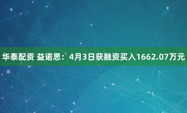华泰配资 益诺思:4月3日获融资买入1662.07万元