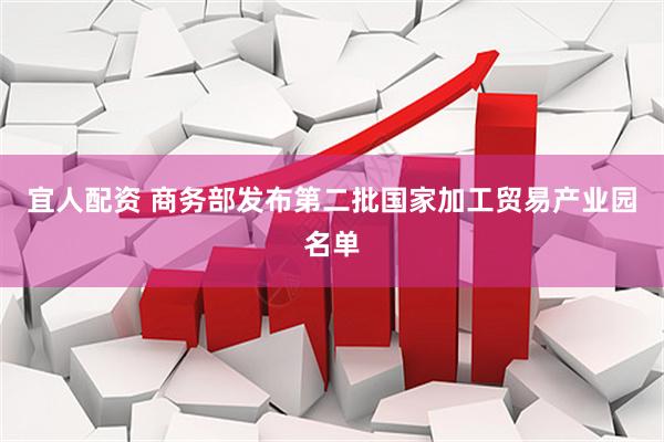 宜人配资 商务部发布第二批国家加工贸易产业园名单