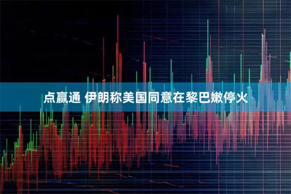 点赢通 伊朗称美国同意在黎巴嫩停火