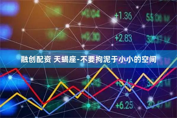 融创配资 天蝎座-不要拘泥于小小的空间